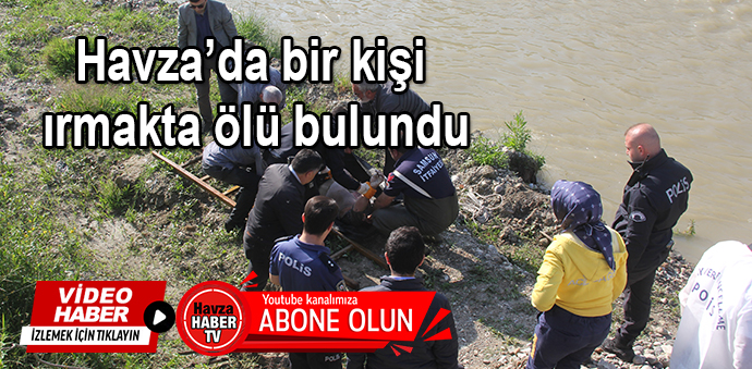 Havza’da bir kişi ırmakta ölü bulundu