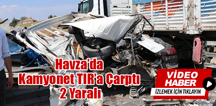 Havza’da Kamyonet TIR’a Çarptı 2 Yaralı