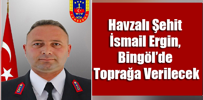 Havzalı Şehit İsmail Ergin, Bingöl’de Toprağa Verilecek