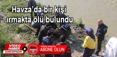 Havza’da bir kişi ırmakta ölü bulundu