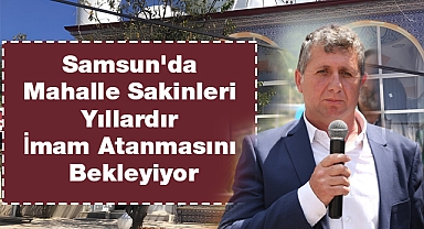 Samsun'da Mahalle Sakinleri Yıllardır İmam Atanmasını Bekleyiyor