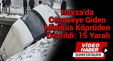 Havza'da Cenazeye Giden Minibüs Köprüden Devrildi: 15 Yaralı