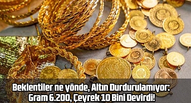 Altın Durdurulamıyor: Gram 6.200, Çeyrek 10 Bini Devirdi!