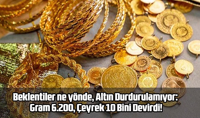 Altın Durdurulamıyor: Gram 6.200, Çeyrek 10 Bini Devirdi!