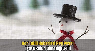 Kar Tatili Haberleri Peş Peşe: İşte Okulun Olmadığı 14 İl