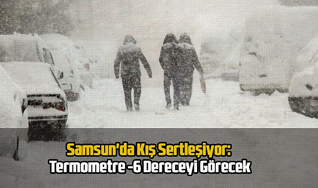 Samsun'da Kış Sertleşiyor: Termometre -6 Dereceyi Görecek