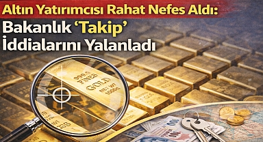 Altın Yatırımcısı Rahat Nefes Aldı: Bakanlık 