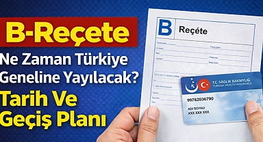 B-Reçete Ne Zaman Türkiye Geneline Yayılacak? Tarih Ve Geçiş Planı