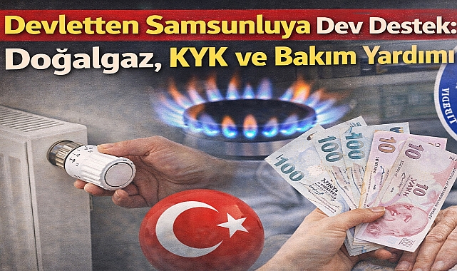 Devletten Samsunluya Dev Destek: Doğalgaz, KYK ve Bakım Yardımı