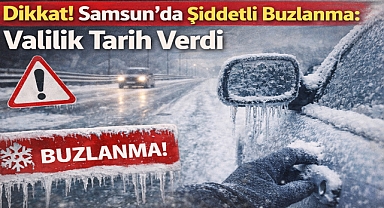 Dikkat! Samsun'da Şiddetli Buzlanma: Valilik Tarih Verdi