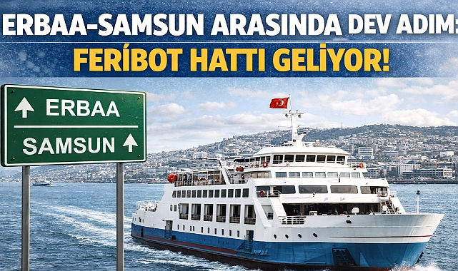Erbaa-Samsun Arasında Dev Adım: Feribot Hattı Geliyor!