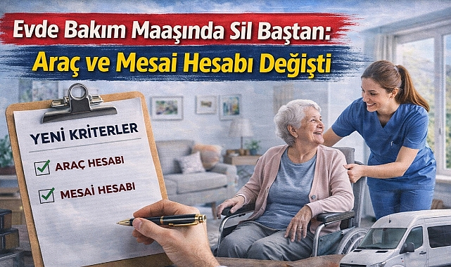 Evde Bakım Maaşında Sil Baştan: Araç ve Mesai Hesabı Değişti