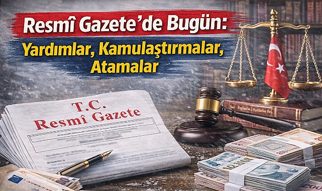 Resmî Gazete’de Bugün: Yardımlar, Kamulaştırmalar, Atamalar