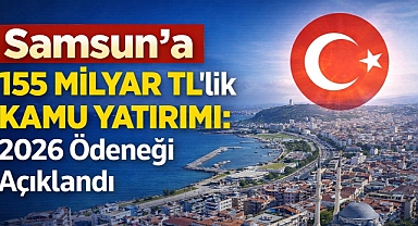 Samsun’a 155 Milyar TL’lik Kamu Yatırımı: 2026 Ödeneği Açıklandı