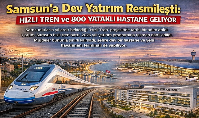 Samsun'a Dev Yatırım Resmileşti: Hızlı Tren ve 800 Yataklı Hastane Geliyor