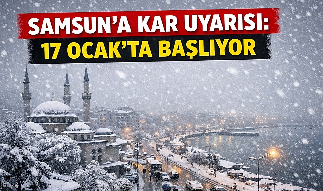 Samsun'a Kar Uyarısı: 17 Ocak'ta Başlıyor