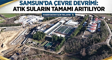 Samsun'da Çevre Devrimi: Atık Suların Tamamı Arıtılıyor