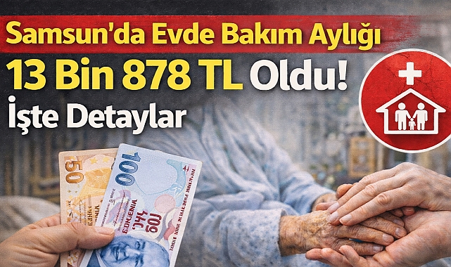 Samsun'da Evde Bakım Aylığı 13 Bin 878 TL Oldu! İşte Detaylar