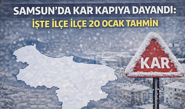 Samsun'da Kar Kapıya Dayandı: İşte İlçe İlçe 20 Ocak Tahmin