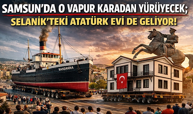 Samsun'da O Vapur Karadan Yürüyecek; Selanik'teki Atatürk Evi de Geliyor!