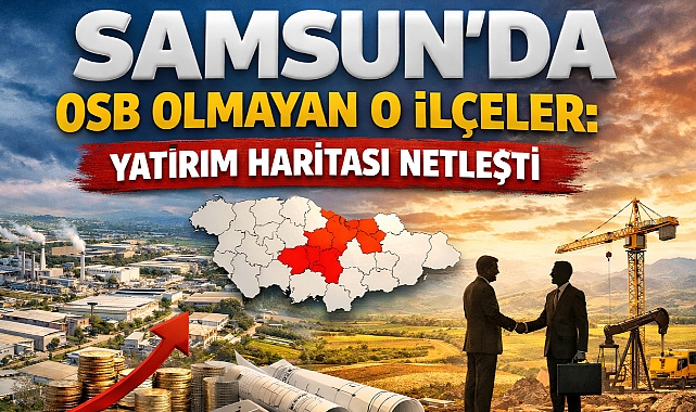 Samsun'da OSB Olmayan O İlçeler: Yatırım Haritası Netleşti