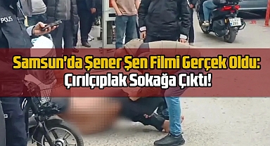 Samsun'da Şener Şen Filmi Gerçek Oldu: Çırılçıplak Sokağa Çıktı!