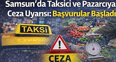 Samsun'da Taksici ve Pazarcıya Ceza Uyarısı: Başvurular Başladı