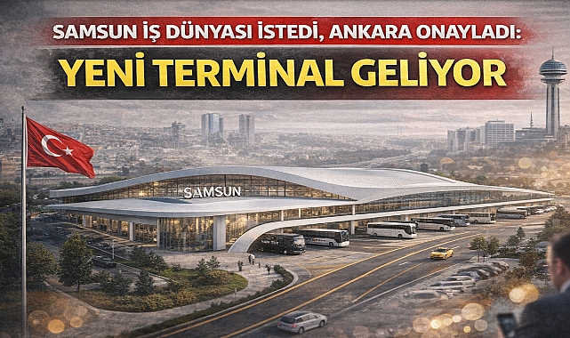 Samsun İş Dünyası İstedi, Ankara Onayladı: Yeni Terminal Geliyor