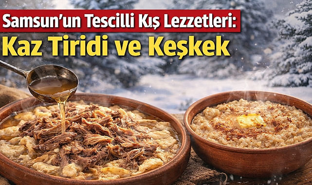 Samsun'un Tescilli Kış Lezzetleri: Kaz Tiridi ve Keşkek