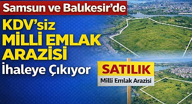 Samsun ve Balıkesir'de KDV’siz Milli Emlak Arazisi İhaleye Çıkıyor