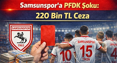 Samsunspor'a PFDK Şoku: 220 Bin TL Ceza