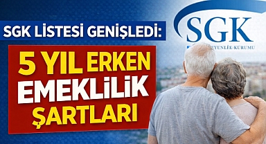 SGK Listesi Genişledi: 5 Yıl Erken Emeklilik Şartları