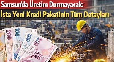 Samsun'da Üretim Durmayacak: İşte Yeni Kredi Paketinin Tüm Detayları