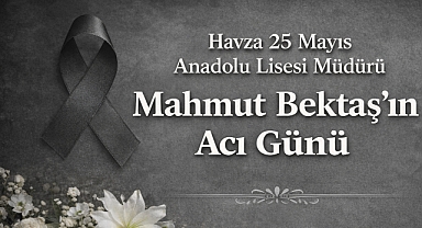 Havza 25 Mayıs Anadolu Lisesi Müdürü Mahmut Bektaş'ın Acı Günü