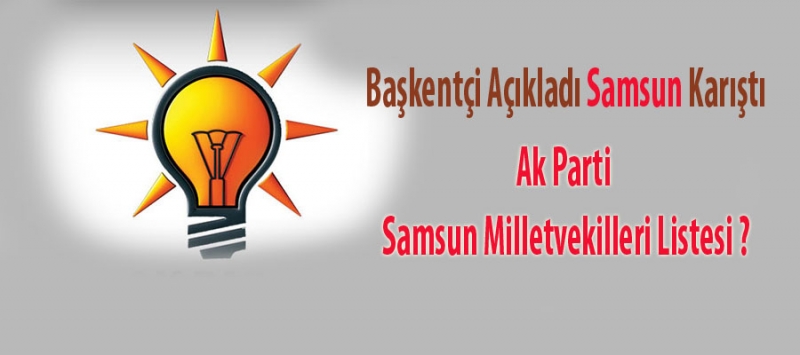 AK PARTİ\'NİN SAMSUN MİLLETVEKİLİ ADAYLARI BELLİ OLDU MU