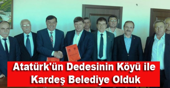 Atatürk\'ün Dedesinin Köyü ile Kardeş Belediye Olduk