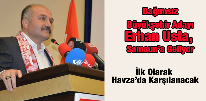 Bağımsız Büyükşehir Adayı Erhan Usta, Samsun’a Geliyor