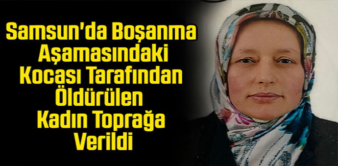 Eşi Tarafından Öldürülen Kadın Havza’da Defnedildi