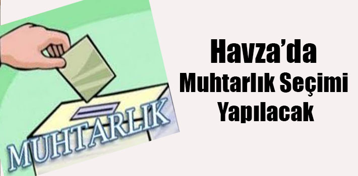 Havza’da Muhtarlık Seçimi Yapılacak