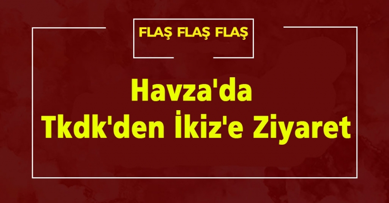 Havza\'da Tkdk\'den İkiz\'e Ziyaret