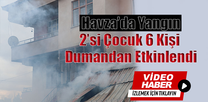 Havza’da Yangın 2’si Çocuk 6 Kişi Dumandan Etkilendi