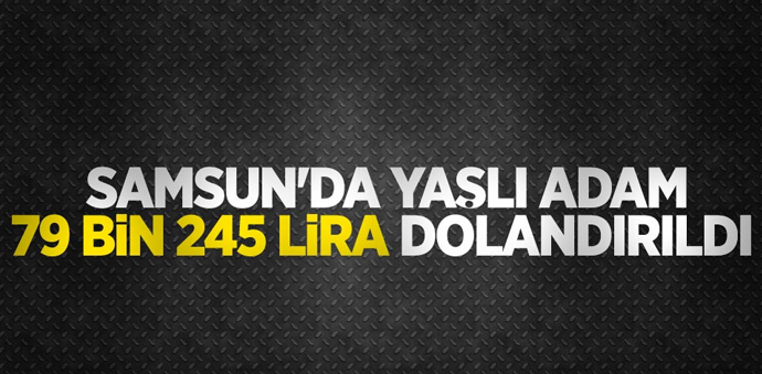 Havza’da Yaşlı Adam 79 Bin 245 Lira Dolandırıldı