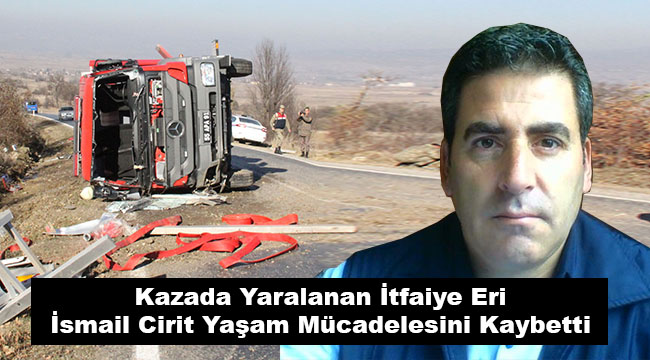 İtfaiye Çavuşu İsmail Cirit Yaşam Mücadelesini Kaybetti