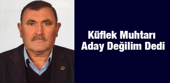 Küflek Muhtarı Aday Değilim Dedi
