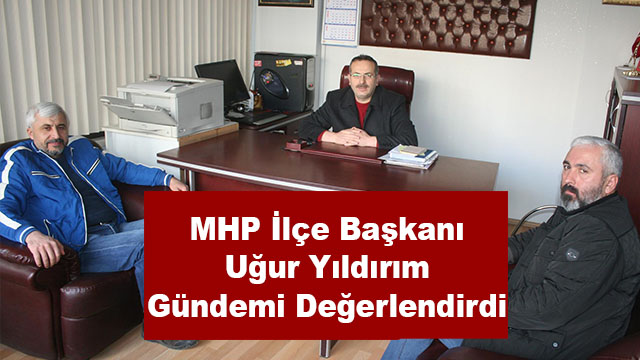 MHP İlçe Başkanı Uğur Yıldırım Gündemi Değerlendirdi