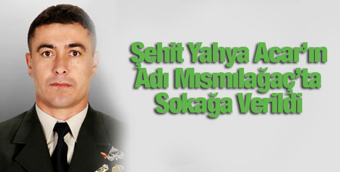 Şehit Yahya Acar’ın Adı Mısmılağaç’ta Sokağa Verildi