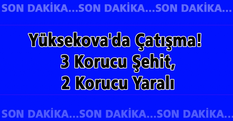 Yüksekova\'da Çatışma! 3 Korucu Şehit, 2 Korucu Yaralı