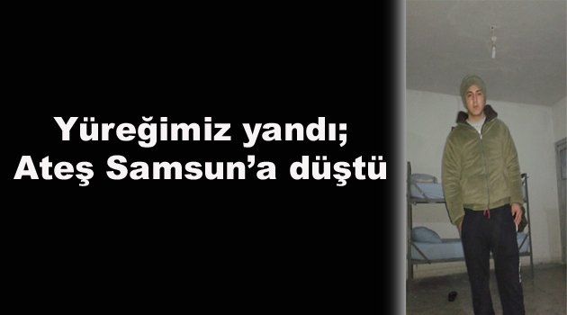 Yüreğimiz yandı; Ateş Samsun’a düştü